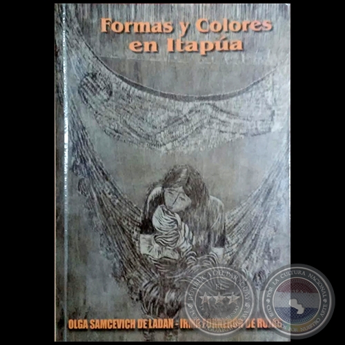 FORMAS Y COLORES EN ITAPÚA - Autoras: OLGA SAMCEVICH DE LADAN / IRMA A. FORNERÓN DE ROJAS - Año 2016